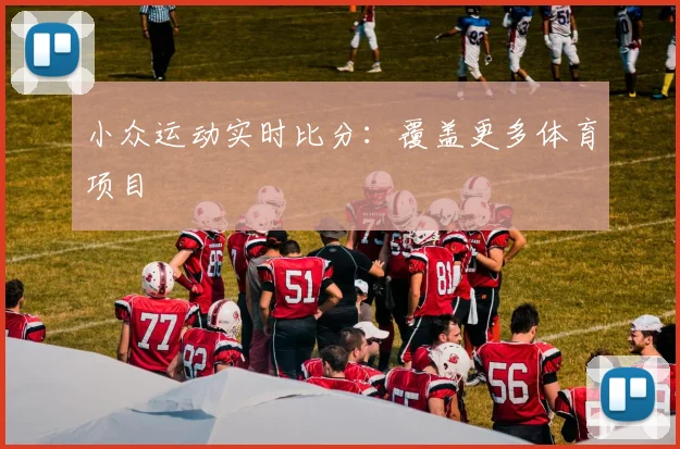 小众运动实时比分:覆盖更多体育项目