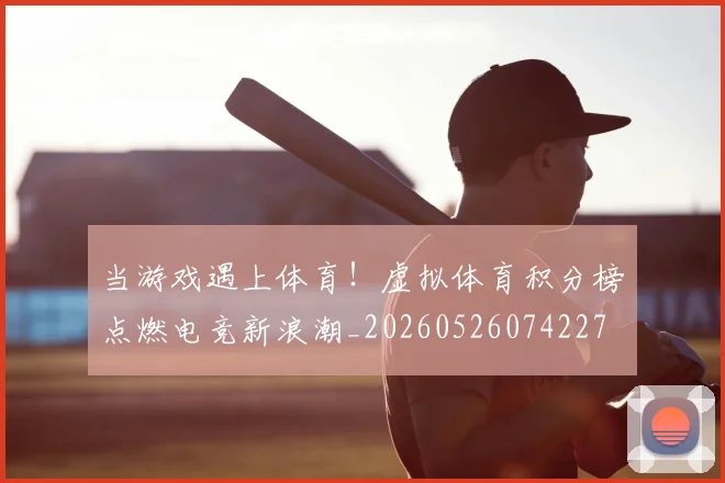 当游戏遇上体育！虚拟体育积分榜点燃电竞新浪潮_20260526074227