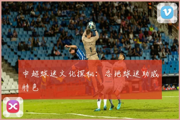 中超球迷文化探秘：各地球迷助威特色