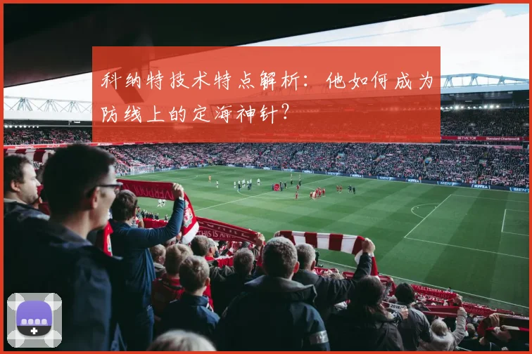 科纳特技术特点解析：他如何成为防线上的定海神针？