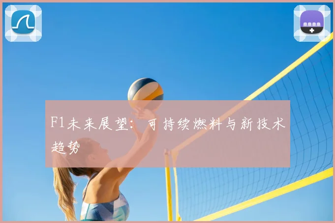 F1未来展望：可持续燃料与新技术趋势