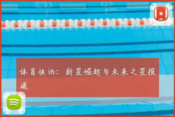 体育快讯：新星崛起与未来之星报道
