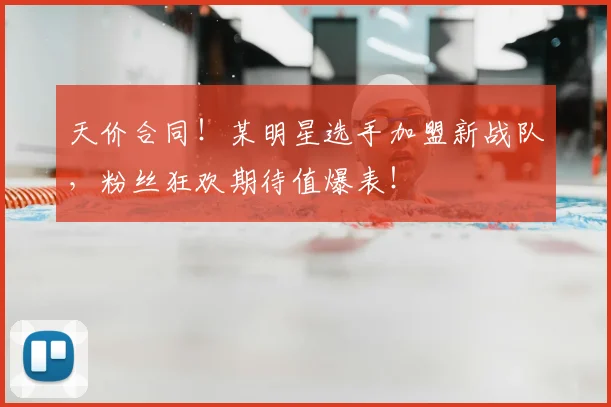 天价合同!某明星选手加盟新战队,粉丝狂欢期待值爆表!