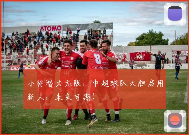 小将潜力无限,中超球队大胆启用新人,未来可期!