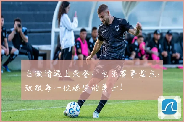 当激情遇上荣誉，电竞赛事盘点，致敬每一位逐梦的勇士！