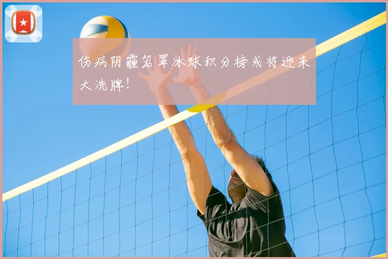 伤病阴霾笼罩冰球积分榜或将迎来大洗牌！