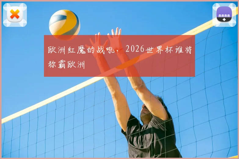 欧洲红魔的战吼，2026世界杯谁将称霸欧洲