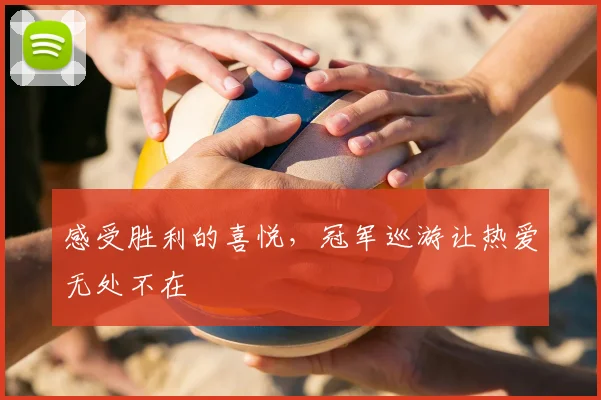 感受胜利的喜悦,冠军巡游让热爱无处不在