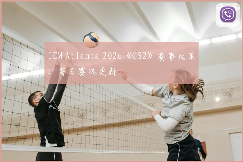 IEM Atlanta 2026《CS2》赛事结果：每日赛况更新