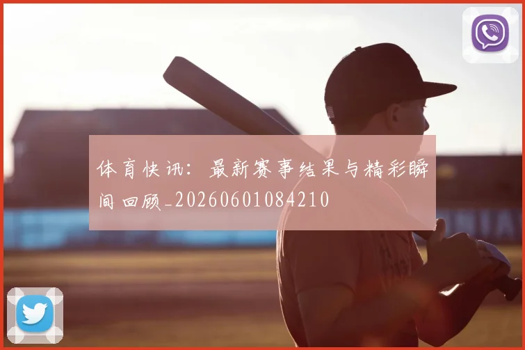 体育快讯:最新赛事结果与精彩瞬间回顾_20260601084210
