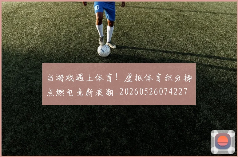 当游戏遇上体育!虚拟体育积分榜点燃电竞新浪潮_20260526074227