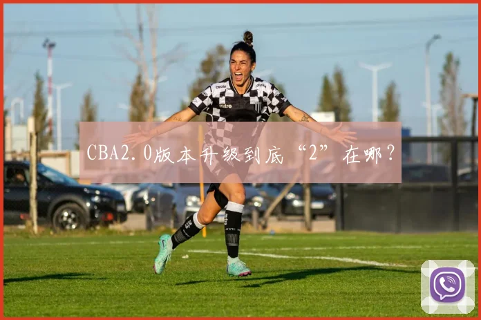CBA2.0版本升级到底“2”在哪？
