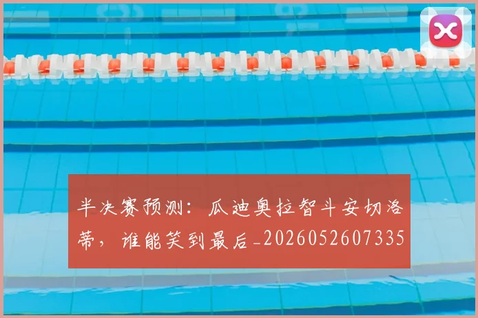 半决赛预测:瓜迪奥拉智斗安切洛蒂,谁能笑到最后_20260526073357