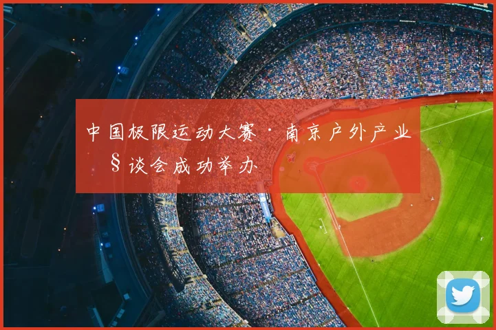 中国极限运动大赛·南京户外产业座谈会成功举办