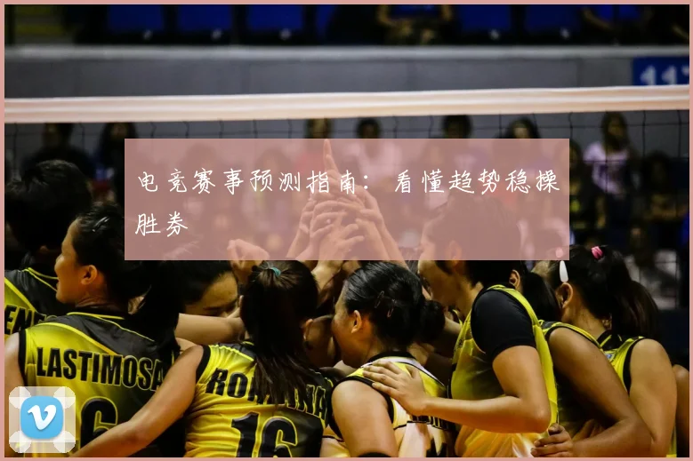 电竞赛事预测指南：看懂趋势稳操胜券