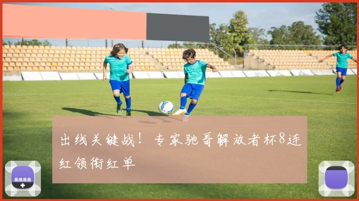 出线关键战!专家驰哥解放者杯8连红领衔红单