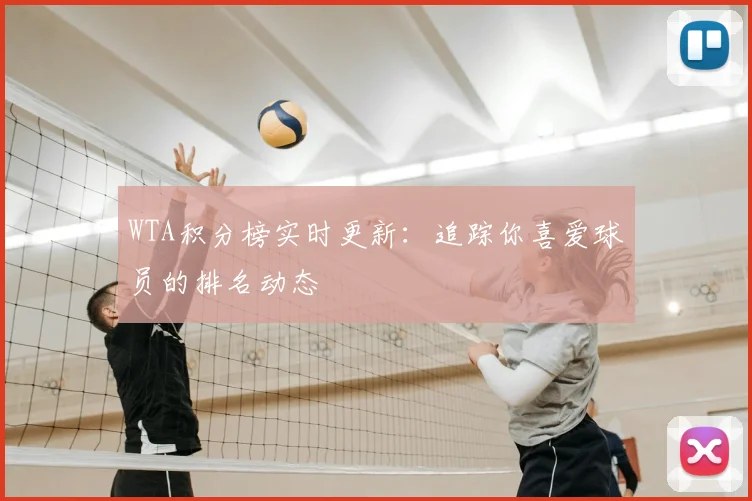 WTA积分榜实时更新:追踪你喜爱球员的排名动态