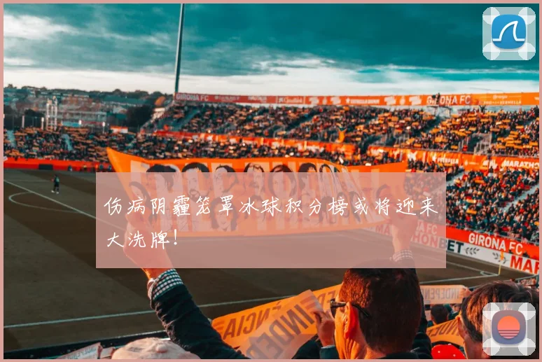 伤病阴霾笼罩冰球积分榜或将迎来大洗牌!