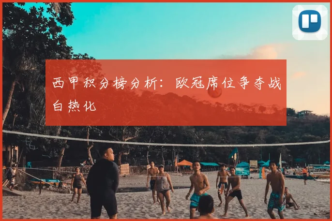 西甲积分榜分析：欧冠席位争夺战白热化