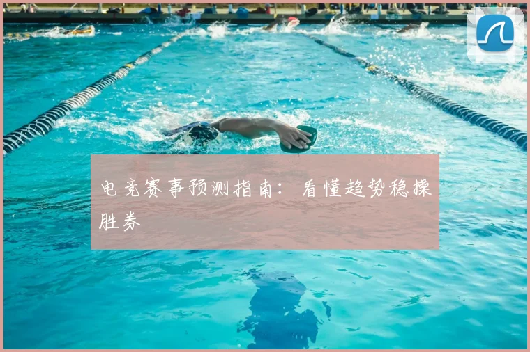 电竞赛事预测指南：看懂趋势稳操胜券