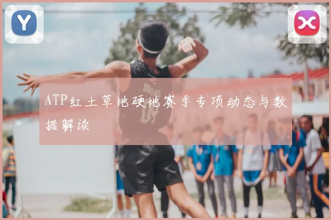ATP红土草地硬地赛季专项动态与数据解读