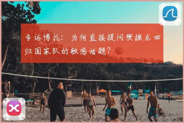 专访博扎：为何直接提问樊振东回归国家队的敏感话题？
