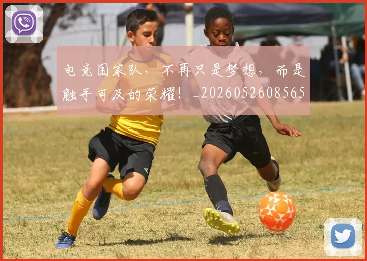 电竞国家队，不再只是梦想，而是触手可及的荣耀！_20260526085650
