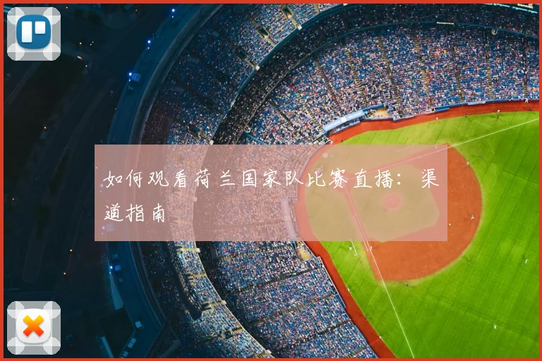 如何观看荷兰国家队比赛直播:渠道指南