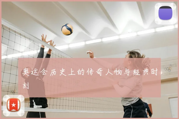 奥运会历史上的传奇人物与经典时刻