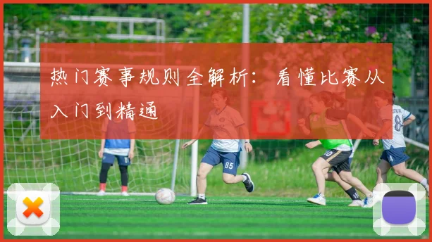 热门赛事规则全解析：看懂比赛从入门到精通