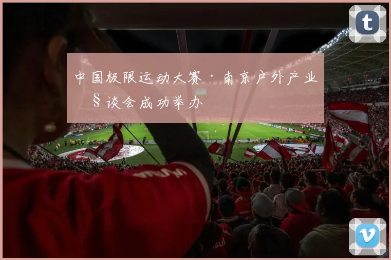 中国极限运动大赛·南京户外产业座谈会成功举办