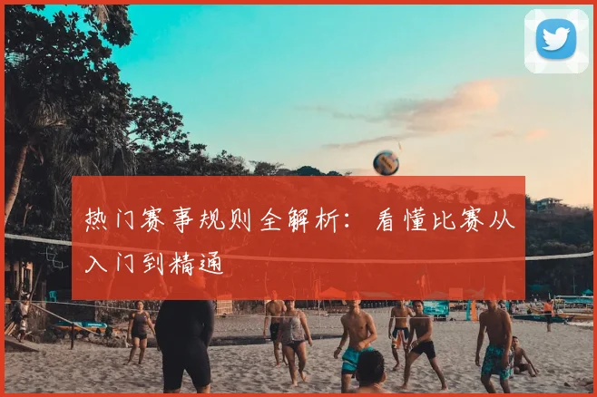 热门赛事规则全解析：看懂比赛从入门到精通