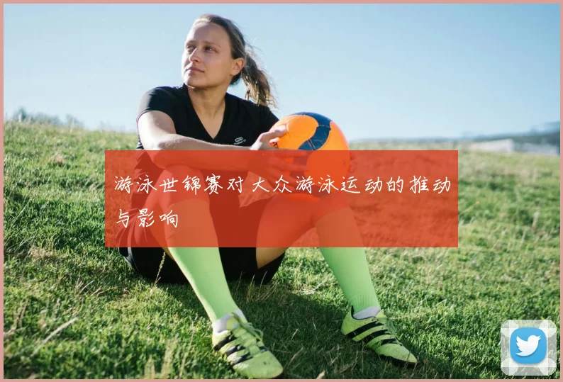 游泳世锦赛对大众游泳运动的推动与影响