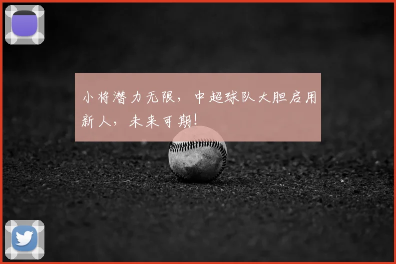 小将潜力无限,中超球队大胆启用新人,未来可期!