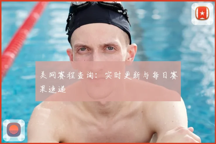 美网赛程查询：实时更新与每日赛果速递