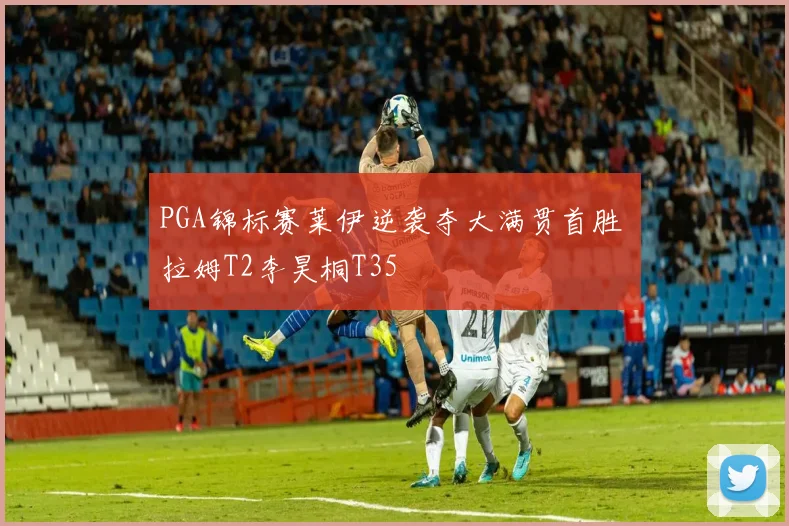 PGA锦标赛莱伊逆袭夺大满贯首胜 拉姆T2李昊桐T35