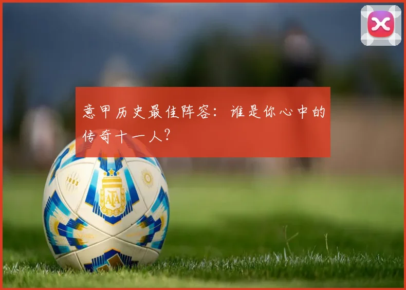 意甲历史最佳阵容：谁是你心中的传奇十一人？