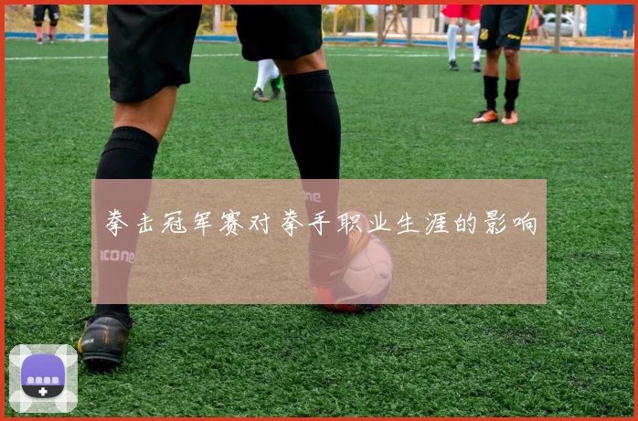 拳击冠军赛对拳手职业生涯的影响